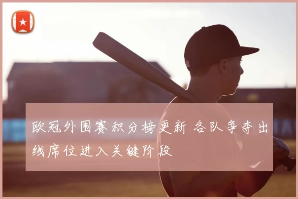 欧冠外围赛积分榜更新 各队争夺出线席位进入关键阶段