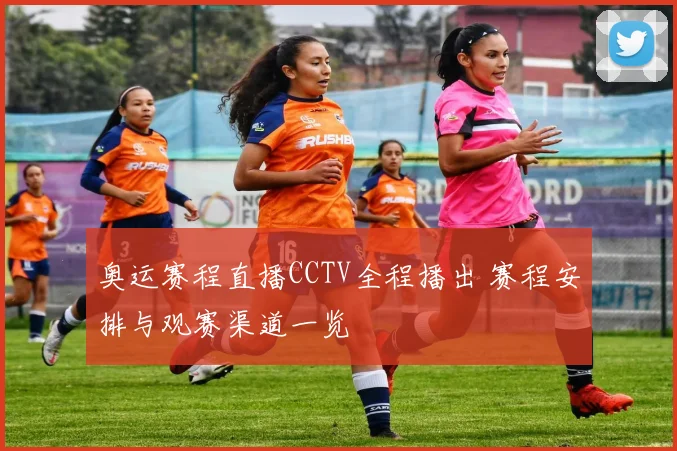 奥运赛程直播CCTV全程播出 赛程安排与观赛渠道一览