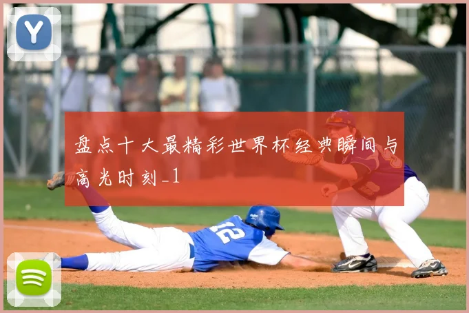 盘点十大最精彩世界杯经典瞬间与高光时刻_1