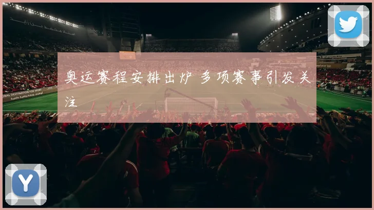 奥运赛程安排出炉 多项赛事引发关注