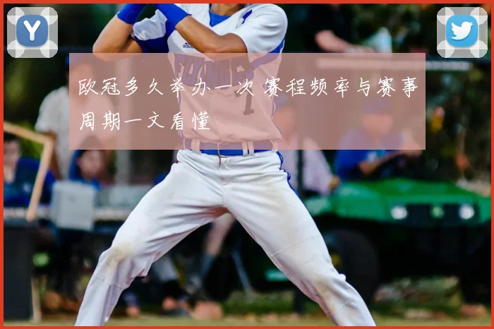欧冠多久举办一次 赛程频率与赛事周期一文看懂