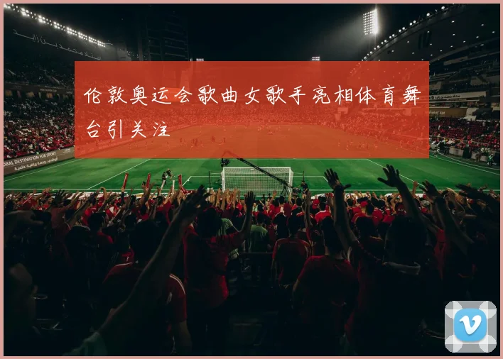 伦敦奥运会歌曲女歌手亮相体育舞台引关注